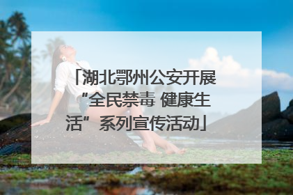 湖北鄂州公安开展“全民禁毒 健康生活”系列宣传活动