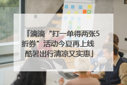 滴滴“打一单得两张5折券”活动今夏再上线 酷暑出行清凉又实惠