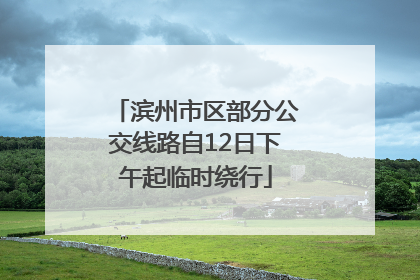 滨州市区部分公交线路自12日下午起临时绕行