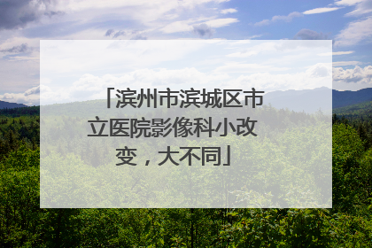 滨州市滨城区市立医院影像科小改变，大不同