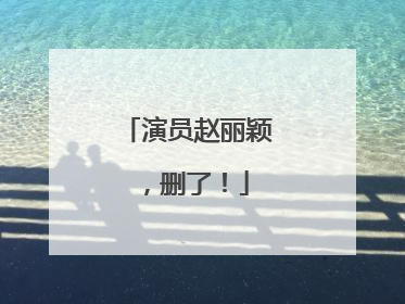 演员赵丽颖，删了！