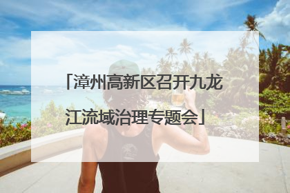 漳州高新区召开九龙江流域治理专题会