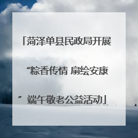 菏泽单县民政局开展“粽香传情 扇绘安康”端午敬老公益活动