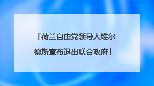 荷兰自由党领导人维尔德斯宣布退出联合政府