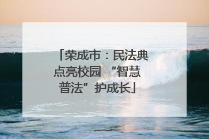荣成市：民法典点亮校园 “智慧普法”护成长