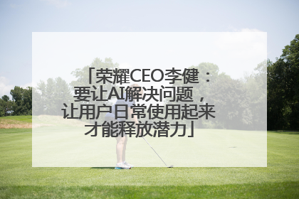 荣耀CEO李健：要让AI解决问题，让用户日常使用起来才能释放潜力