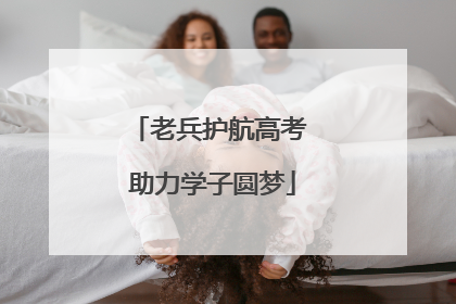 老兵护航高考 助力学子圆梦
