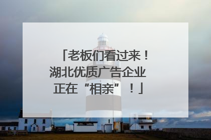 老板们看过来！湖北优质广告企业正在“相亲”！