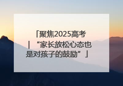 聚焦2025高考｜“家长放松心态也是对孩子的鼓励”