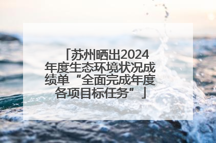 苏州晒出2024年度生态环境状况成绩单“全面完成年度各项目标任务”