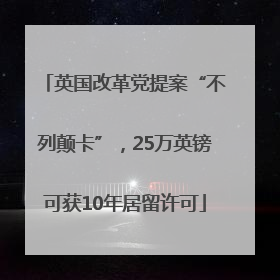 英国改革党提案“不列颠卡”，25万英镑可获10年居留许可