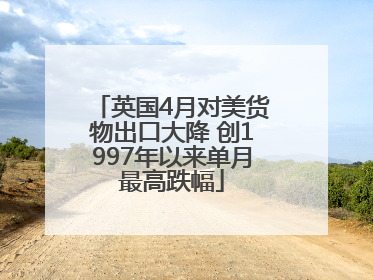 英国4月对美货物出口大降 创1997年以来单月最高跌幅