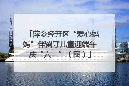 萍乡经开区“爱心妈妈”伴留守儿童迎端午庆“六一”（图）