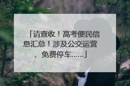 请查收！高考便民信息汇总！涉及公交运营、免费停车……