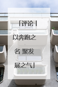 评论丨以奔跑之名 聚发展之气