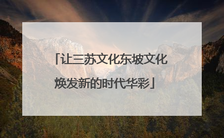 让三苏文化东坡文化焕发新的时代华彩
