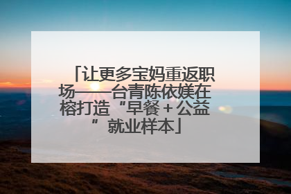 让更多宝妈重返职场——台青陈依媄在榕打造“早餐＋公益”就业样本