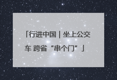 行进中国｜坐上公交车 跨省“串个门”