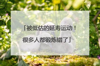 被低估的延寿运动！很多人都锻炼错了