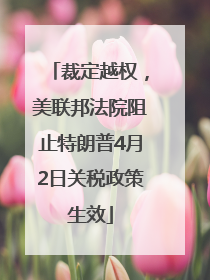 裁定越权，美联邦法院阻止特朗普4月2日关税政策生效