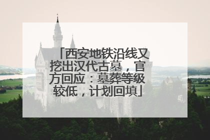 西安地铁沿线又挖出汉代古墓，官方回应：墓葬等级较低，计划回填