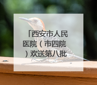 西安市人民医院（市四院）欢送第八批“组团式”援藏医疗队队员