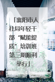襄阳市人社局年轻干部“赋能提质”培训班第三期顺利举行