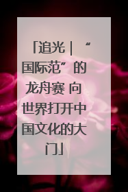 追光｜“国际范”的龙舟赛 向世界打开中国文化的大门