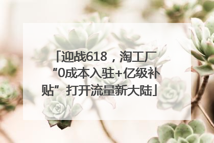 迎战618，淘工厂“0成本入驻+亿级补贴”打开流量新大陆