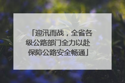迎汛而战，全省各级公路部门全力以赴保障公路安全畅通