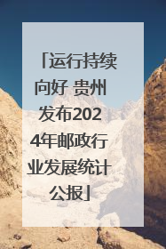 运行持续向好 贵州发布2024年邮政行业发展统计公报