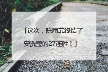 这次，陈雨菲终结了安洗莹的27连胜！