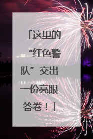 这里的“红色警队”交出一份亮眼答卷！