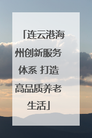 连云港海州创新服务体系 打造高品质养老生活