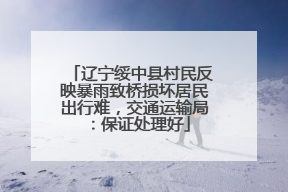 辽宁绥中县村民反映暴雨致桥损坏居民出行难，交通运输局：保证处理好