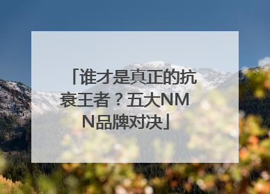 谁才是真正的抗衰王者？五大NMN品牌对决