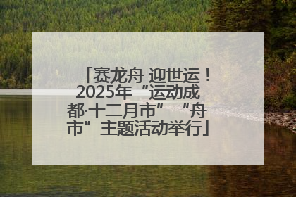 赛龙舟 迎世运！2025年“运动成都·十二月市”“舟市”主题活动举行