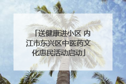 送健康进小区 内江市东兴区中医药文化惠民活动启动