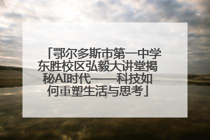 鄂尔多斯市第一中学东胜校区弘毅大讲堂揭秘AI时代——科技如何重塑生活与思考