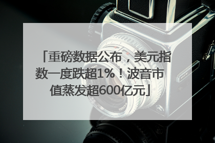 重磅数据公布，美元指数一度跌超1%！波音市值蒸发超600亿元