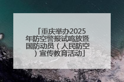 重庆举办2025年防空警报试鸣放暨国防动员（人民防空）宣传教育活动