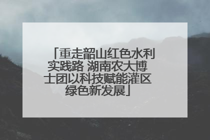 重走韶山红色水利实践路 湖南农大博士团以科技赋能灌区绿色新发展