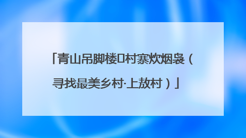 青山吊脚楼 村寨炊烟袅（寻找最美乡村·上敖村）