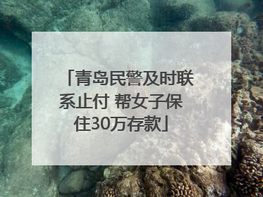 青岛民警及时联系止付 帮女子保住30万存款