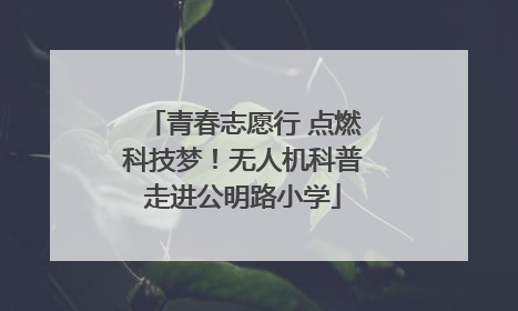 青春志愿行 点燃科技梦！无人机科普走进公明路小学