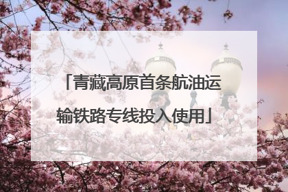 青藏高原首条航油运输铁路专线投入使用