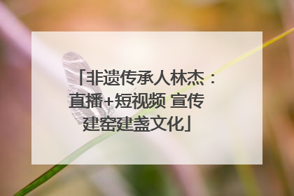 非遗传承人林杰：直播+短视频 宣传建窑建盏文化