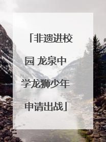 非遗进校园 龙泉中学龙狮少年申请出战