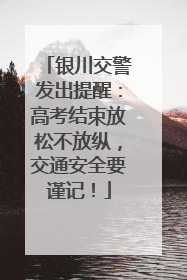 银川交警发出提醒：高考结束放松不放纵，交通安全要谨记！