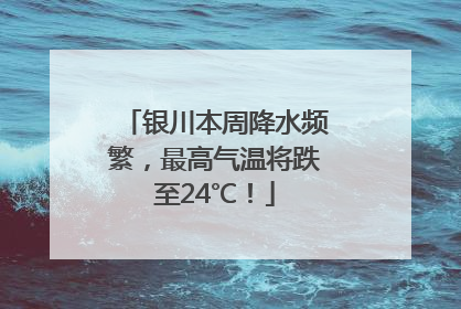 银川本周降水频繁，最高气温将跌至24℃！